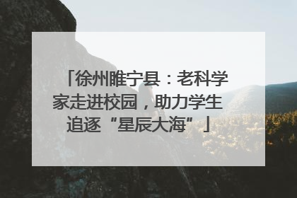 徐州睢宁县：老科学家走进校园，助力学生追逐“星辰大海”