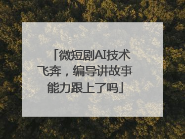 微短剧AI技术飞奔，编导讲故事能力跟上了吗
