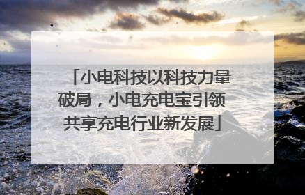 小电科技以科技力量破局，小电充电宝引领共享充电行业新发展
