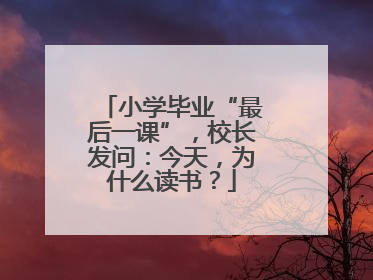 小学毕业“最后一课”，校长发问：今天，为什么读书？