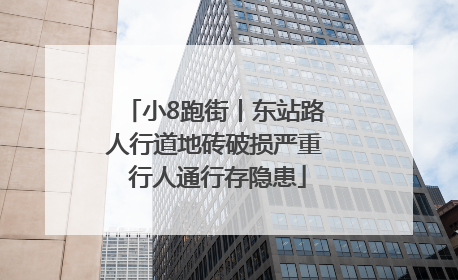 小8跑街丨东站路人行道地砖破损严重 行人通行存隐患