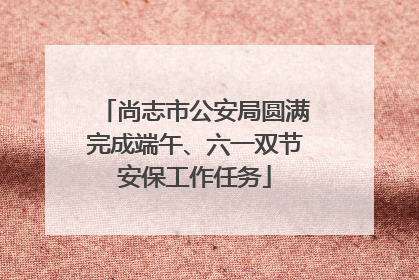 尚志市公安局圆满完成端午、六一双节安保工作任务