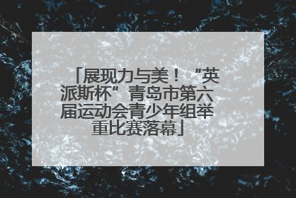 展现力与美！“英派斯杯”青岛市第六届运动会青少年组举重比赛落幕