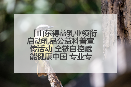山东得益乳业领衔启动乳品公益科普宣传活动 全链自控赋能健康中国 专业专注领航低温奶时代
