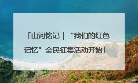 山河铭记｜“我们的红色记忆”全民征集活动开始