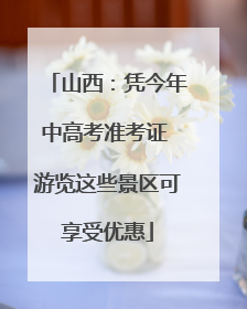 山西：凭今年中高考准考证 游览这些景区可享受优惠
