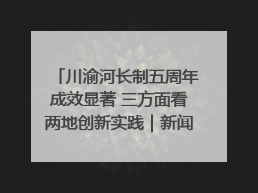 川渝河长制五周年成效显著 三方面看两地创新实践｜新闻发布最前线