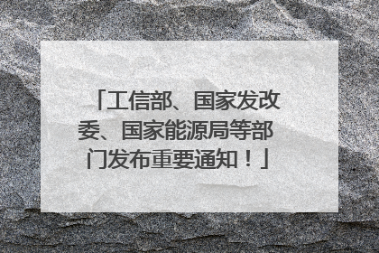 工信部、国家发改委、国家能源局等部门发布重要通知！
