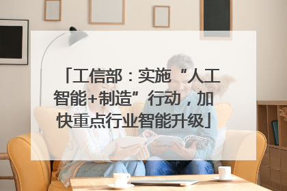 工信部：实施“人工智能+制造”行动，加快重点行业智能升级