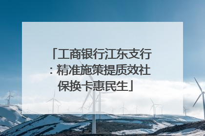 工商银行江东支行：精准施策提质效社保换卡惠民生