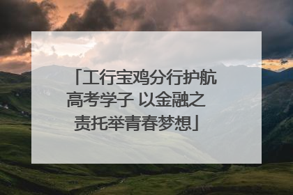 工行宝鸡分行护航高考学子 以金融之责托举青春梦想