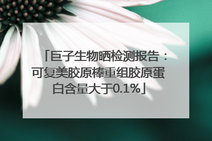 巨子生物晒检测报告：可复美胶原棒重组胶原蛋白含量大于0.1%