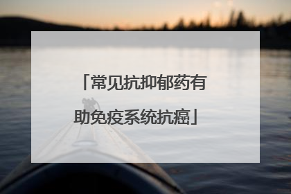 常见抗抑郁药有助免疫系统抗癌