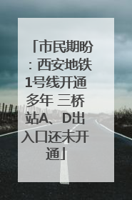 市民期盼：西安地铁1号线开通多年 三桥站A、D出入口还未开通