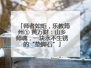师者如炬，乐教筠州① 黄万财：山乡师魂，一块永不生锈的“垫脚石”