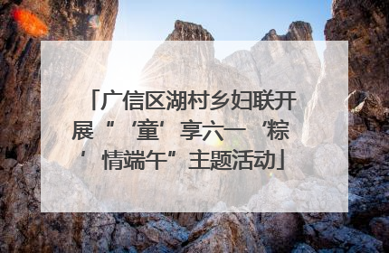 广信区湖村乡妇联开展“‘童’享六一‘粽’情端午”主题活动