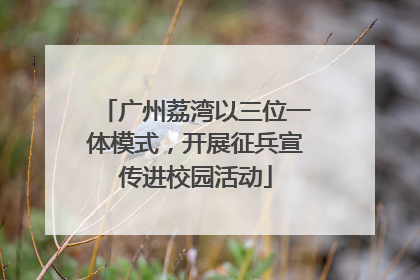 广州荔湾以三位一体模式，开展征兵宣传进校园活动