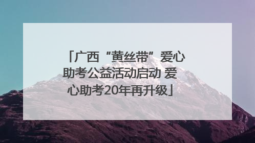 广西“黄丝带”爱心助考公益活动启动 爱心助考20年再升级