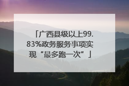 广西县级以上99.83%政务服务事项实现“最多跑一次”