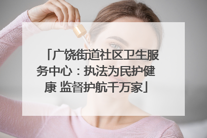 广饶街道社区卫生服务中心：执法为民护健康 监督护航千万家
