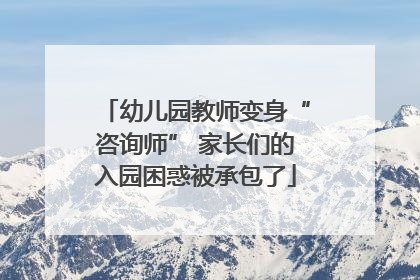幼儿园教师变身“咨询师” 家长们的入园困惑被承包了