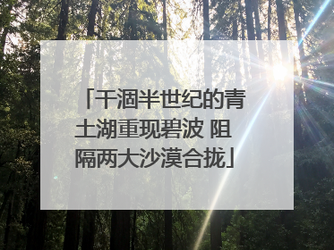 干涸半世纪的青土湖重现碧波 阻隔两大沙漠合拢