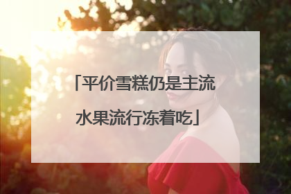 平价雪糕仍是主流 水果流行冻着吃