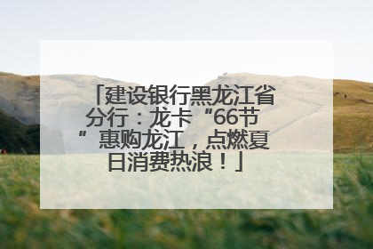 建设银行黑龙江省分行：龙卡“66节”惠购龙江，点燃夏日消费热浪！