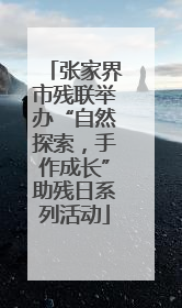 张家界市残联举办“自然探索，手作成长”助残日系列活动