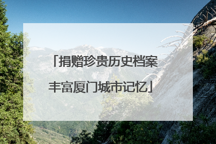 捐赠珍贵历史档案 丰富厦门城市记忆