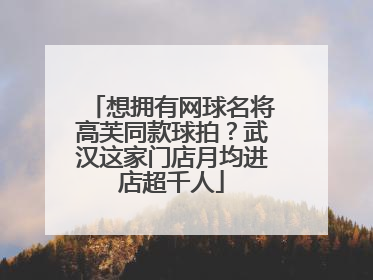 想拥有网球名将高芙同款球拍？武汉这家门店月均进店超千人