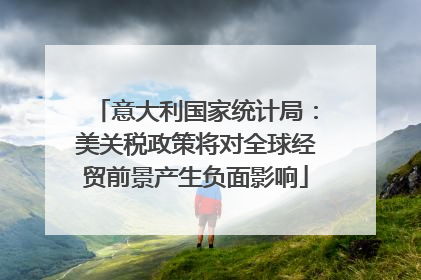 意大利国家统计局：美关税政策将对全球经贸前景产生负面影响