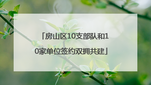房山区10支部队和10家单位签约双拥共建