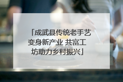 成武县传统老手艺变身新产业 共富工坊助力乡村振兴