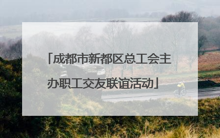 成都市新都区总工会主办职工交友联谊活动