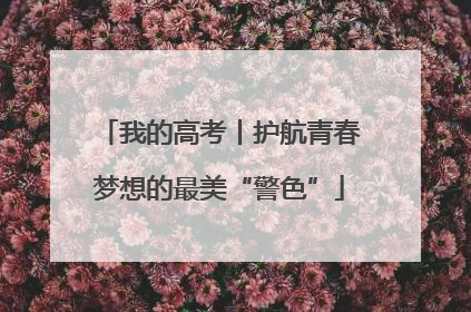 我的高考丨护航青春梦想的最美“警色”