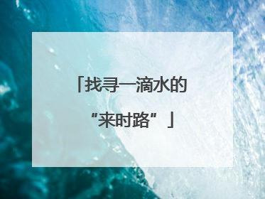 找寻一滴水的“来时路”