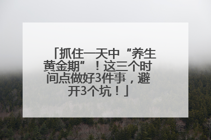 抓住一天中“养生黄金期”！这三个时间点做好3件事，避开3个坑！