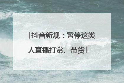 抖音新规：暂停这类人直播打赏、带货