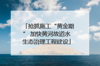 抢抓施工“黄金期” 加快黄河故道水生态治理工程建设