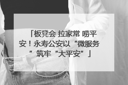 板凳会 拉家常 唠平安！永寿公安以“微服务”筑牢“大平安”