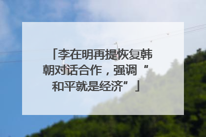 李在明再提恢复韩朝对话合作，强调“和平就是经济”