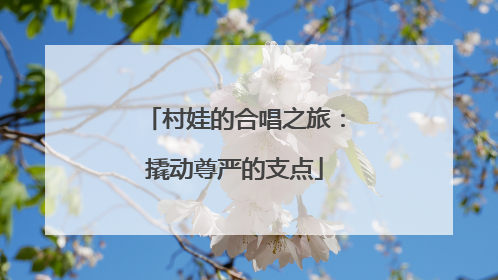 村娃的合唱之旅：撬动尊严的支点