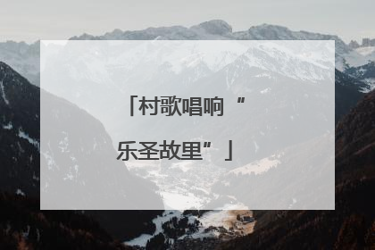 村歌唱响“乐圣故里”