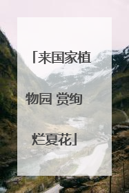 来国家植物园 赏绚烂夏花