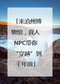 来沧州博物馆，真人NPC带你“穿越”到千年前