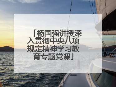 杨国强讲授深入贯彻中央八项规定精神学习教育专题党课