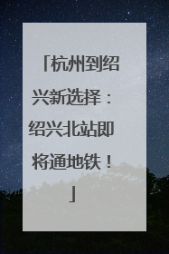 杭州到绍兴新选择：绍兴北站即将通地铁！