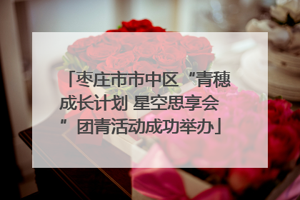 枣庄市市中区“青穗成长计划 星空思享会”团青活动成功举办