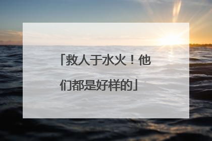 救人于水火！他们都是好样的